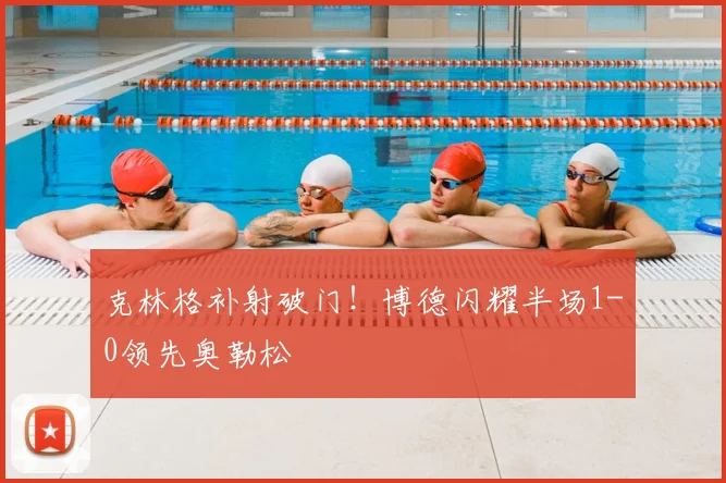 克林格补射破门！博德闪耀半场1-0领先奥勒松
