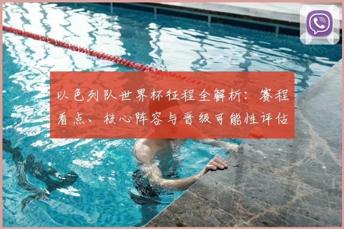 以色列队世界杯征程全解析：赛程看点、核心阵容与晋级可能性评估