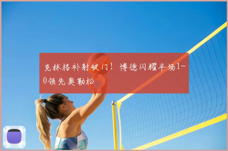 克林格补射破门！博德闪耀半场1-0领先奥勒松