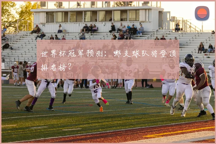 世界杯冠军预测：哪支球队将登顶排名榜？