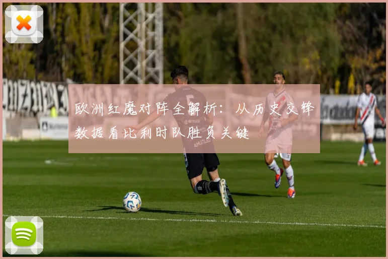 欧洲红魔对阵全解析：从历史交锋数据看比利时队胜负关键
