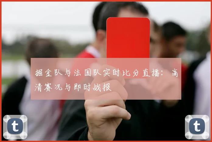 掘金队与法国队实时比分直播：高清赛况与即时战报