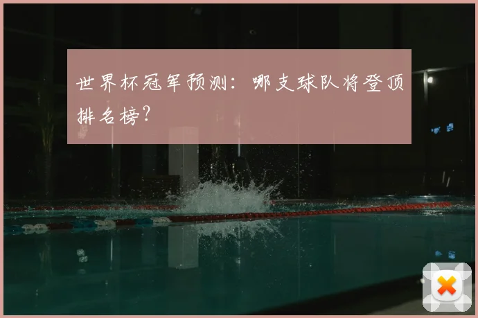 世界杯冠军预测：哪支球队将登顶排名榜？