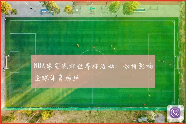 NBA球星亮相世界杯活动：如何影响全球体育粉丝