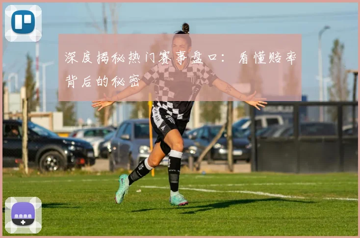 深度揭秘热门赛事盘口:看懂赔率背后的秘密